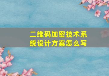 二维码加密技术系统设计方案怎么写