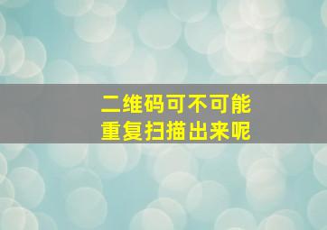 二维码可不可能重复扫描出来呢