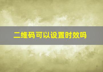 二维码可以设置时效吗