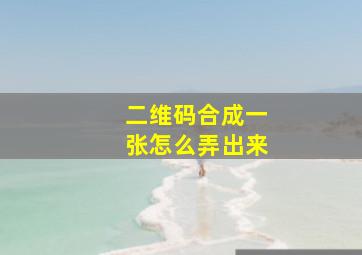 二维码合成一张怎么弄出来