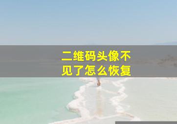 二维码头像不见了怎么恢复