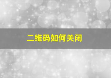 二维码如何关闭