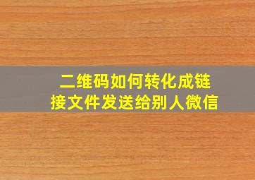 二维码如何转化成链接文件发送给别人微信