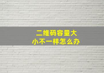 二维码容量大小不一样怎么办