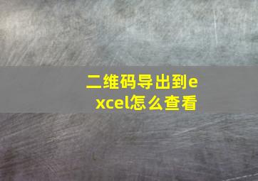 二维码导出到excel怎么查看