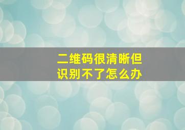 二维码很清晰但识别不了怎么办