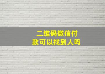 二维码微信付款可以找到人吗