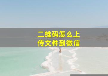 二维码怎么上传文件到微信