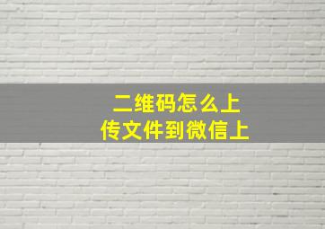 二维码怎么上传文件到微信上