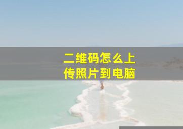 二维码怎么上传照片到电脑