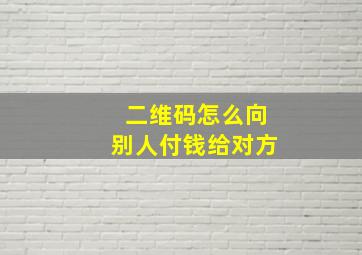 二维码怎么向别人付钱给对方