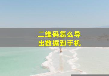 二维码怎么导出数据到手机