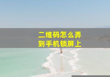 二维码怎么弄到手机锁屏上