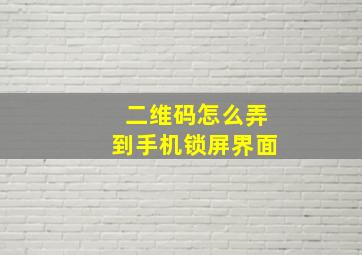 二维码怎么弄到手机锁屏界面