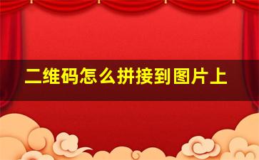 二维码怎么拼接到图片上