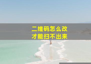 二维码怎么改才能扫不出来