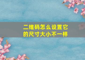 二维码怎么设置它的尺寸大小不一样