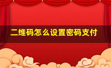 二维码怎么设置密码支付