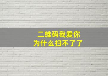 二维码我爱你为什么扫不了了