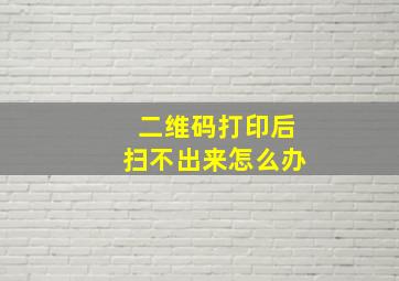 二维码打印后扫不出来怎么办