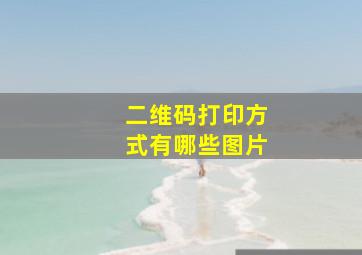 二维码打印方式有哪些图片