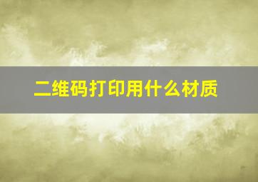 二维码打印用什么材质