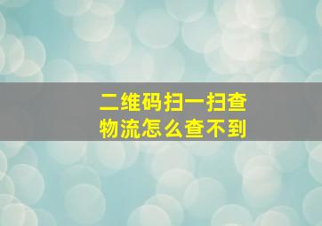 二维码扫一扫查物流怎么查不到