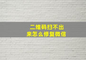 二维码扫不出来怎么修复微信