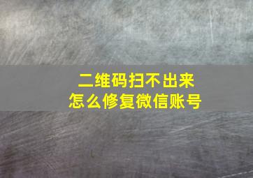 二维码扫不出来怎么修复微信账号