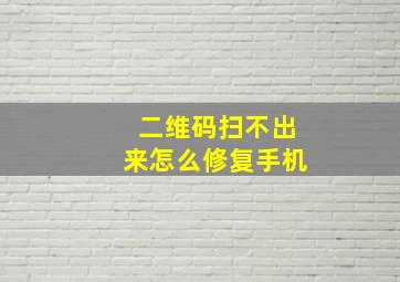 二维码扫不出来怎么修复手机