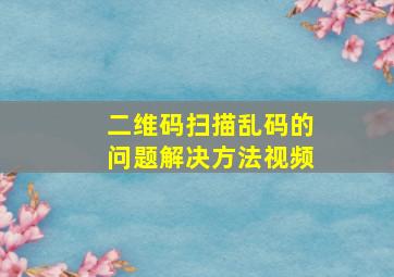 二维码扫描乱码的问题解决方法视频