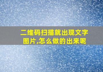 二维码扫描就出现文字图片,怎么做的出来呢