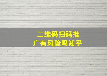 二维码扫码推广有风险吗知乎