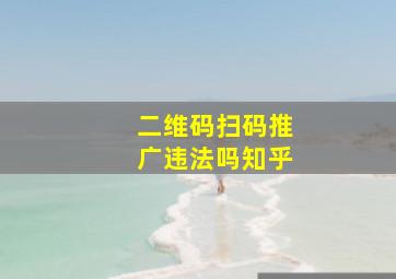 二维码扫码推广违法吗知乎