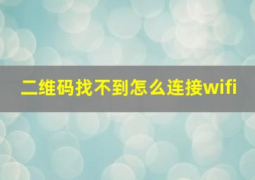 二维码找不到怎么连接wifi