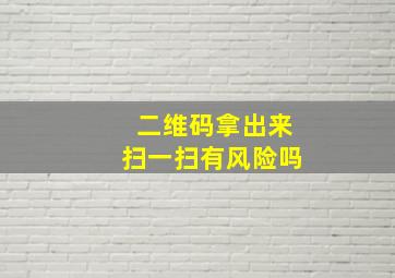 二维码拿出来扫一扫有风险吗