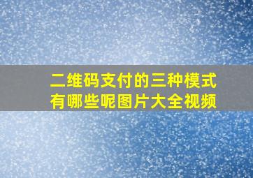 二维码支付的三种模式有哪些呢图片大全视频