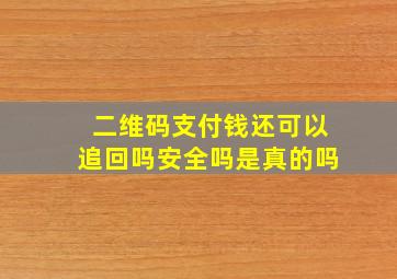 二维码支付钱还可以追回吗安全吗是真的吗