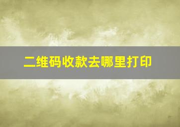 二维码收款去哪里打印