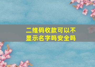 二维码收款可以不显示名字吗安全吗