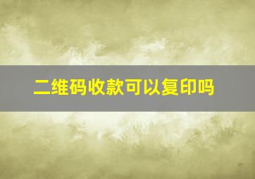 二维码收款可以复印吗