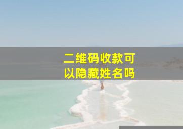 二维码收款可以隐藏姓名吗