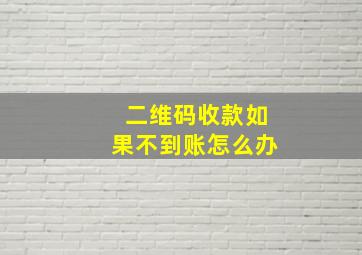 二维码收款如果不到账怎么办