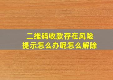 二维码收款存在风险提示怎么办呢怎么解除