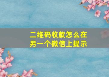 二维码收款怎么在另一个微信上提示