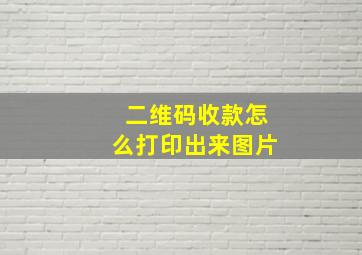 二维码收款怎么打印出来图片