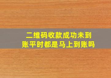 二维码收款成功未到账平时都是马上到账吗