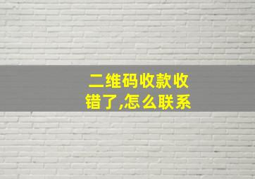 二维码收款收错了,怎么联系