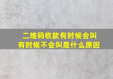 二维码收款有时候会叫有时候不会叫是什么原因