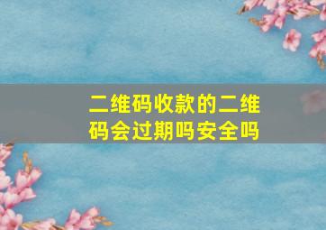 二维码收款的二维码会过期吗安全吗